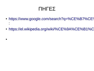 ΠΗΓΕΣ
● https://www.google.com/search?q=%CE%B7%CE%
:
● https://el.wikipedia.org/wiki/%CE%9A%CE%B1%C
●
 