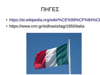 ΠΗΓΕΣ
● https://el.wikipedia.org/wiki/%CE%99%CF%84%CE
● https://www.cnn.gr/eidhseis/tag/1950/italia
 