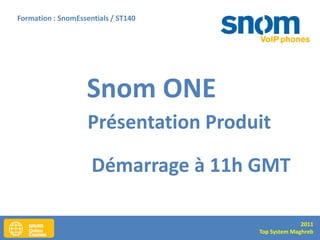 Formation : SnomEssentials / ST140




                    Snom ONE
                    Présentation Produit

                     Démarrage à 11h GMT

                                                    2011
                                      Top System Maghreb
 