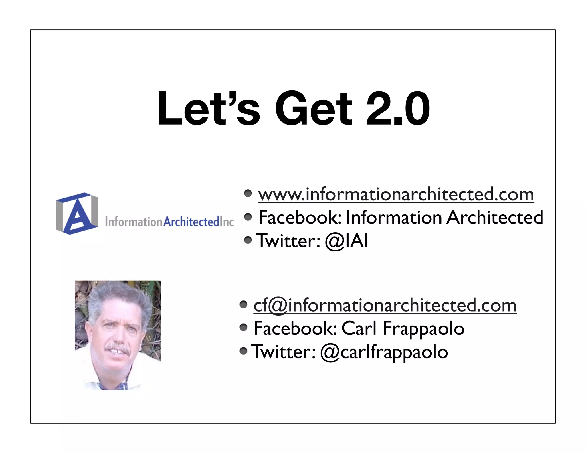 Let’s Get 2.0
    www.informationarchitected.com
    Facebook: Information Architected
    Twitter: @IAI


    cf@informationarchitected.com
    Facebook: Carl Frappaolo
    Twitter: @carlfrappaolo
 