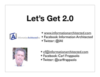 Let’s Get 2.0
    www.informationarchitected.com
    Facebook: Information Architected
    Twitter: @IAI


    cf@informationarchitected.com
    Facebook: Carl Frappaolo
    Twitter: @carlfrappaolo
 