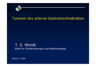 Tumoren des unteren Gastrointestinaltraktes
Stand 9.1.2009
T. G. Wendt
Klinik für Strahlentherapie und Radioonkologie
 