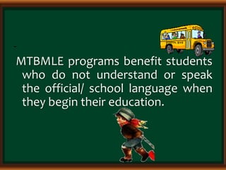 -
MTBMLE programs benefit students
who do not understand or speak
the official/ school language when
they begin their education.
 