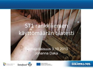 ST1 rankkiliemen
käyttömäärän tilatesti
Tuottajatilaisuus 3.10.2013
Johanna Daka
 