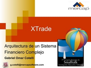 XTrade
Arquitectura de un Sistema
Financiero Complejo
Gabriel Omar Cotelli
g.cotelli@mercapsoftware.com
 