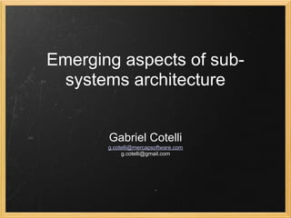 Emerging aspects of sub-
systems architecture
Gabriel Cotelli
g.cotelli@mercapsoftware.com
g.cotelli@gmail.com
 
