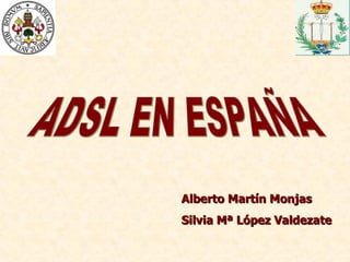 ADSL EN ESPAÑA Alberto Martín Monjas Silvia Mª López Valdezate 