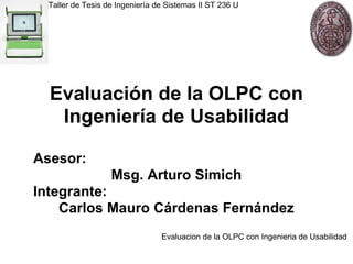 Evaluación de la OLPC con Ingeniería de Usabilidad Asesor:  Msg. Arturo Simich Integrante: Carlos Mauro Cárdenas Fernández 