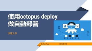 使用octopus deploy
做自動部署
By Alan Tsai 2018-01-18
快速上手
 