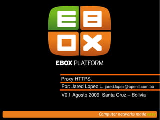 Proxy HTTPS.
    Por: Jared Lopez L. jared.lopez@openit.com.bo
    V0.1 Agosto 2009  Santa Cruz – Bolivia


             
 