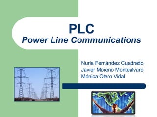 Nuria Fernández Cuadrado Javier Moreno Montealvaro Mónica Otero Vidal PLC Power Line Communications 