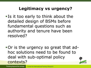 Legitimacy vs urgency?
Is it too early to think about the
detailed design of BSMs before
fundamental questions such as
authority and tenure have been
resolved?
Or is the urgency so great that ad-
hoc solutions need to be found to
deal with sub-optimal policy
contexts?
 
