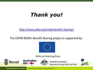Thank you!
http://www.cifor.org/redd-benefit-sharing/
With co-financing from:
The CIFOR REDD+ Benefit Sharing project is supported by:
 