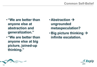 Common Self-Belief

• “We are better than
anyone else at
abstraction and
generalization.”
• “We are better than
anyone else at big
picture, joined-up
thinking.”

14

• Abstraction 
ungrounded
metaspeculation?
• Big picture thinking 
infinite escalation.

 