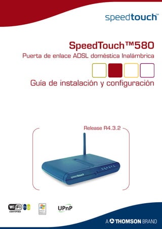 SpeedTouch™580
Puerta de enlace ADSL doméstica Inalámbrica



  Guía de instalación y configuración




                    Release R4.3.2
 