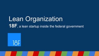 Lean Organization
18F, a lean startup inside the federal government
 