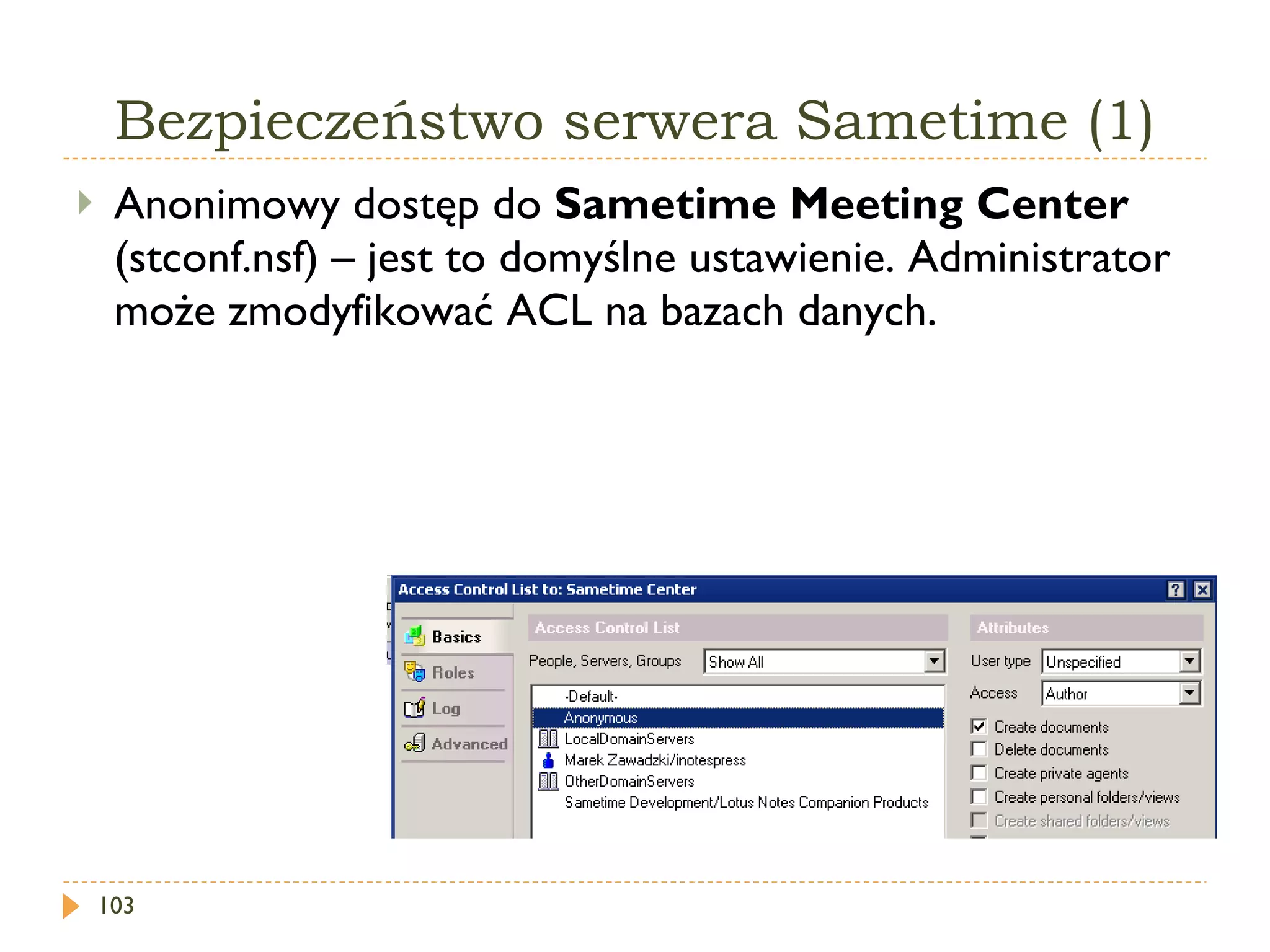 Bezpieczeństwo serwera Sametime (1) Anonimowy dostęp do  Sametime Meeting Center   ( stconf.nsf ) – jest to domyślne ustawienie. Administrator może zmodyfikować ACL na bazach danych. 