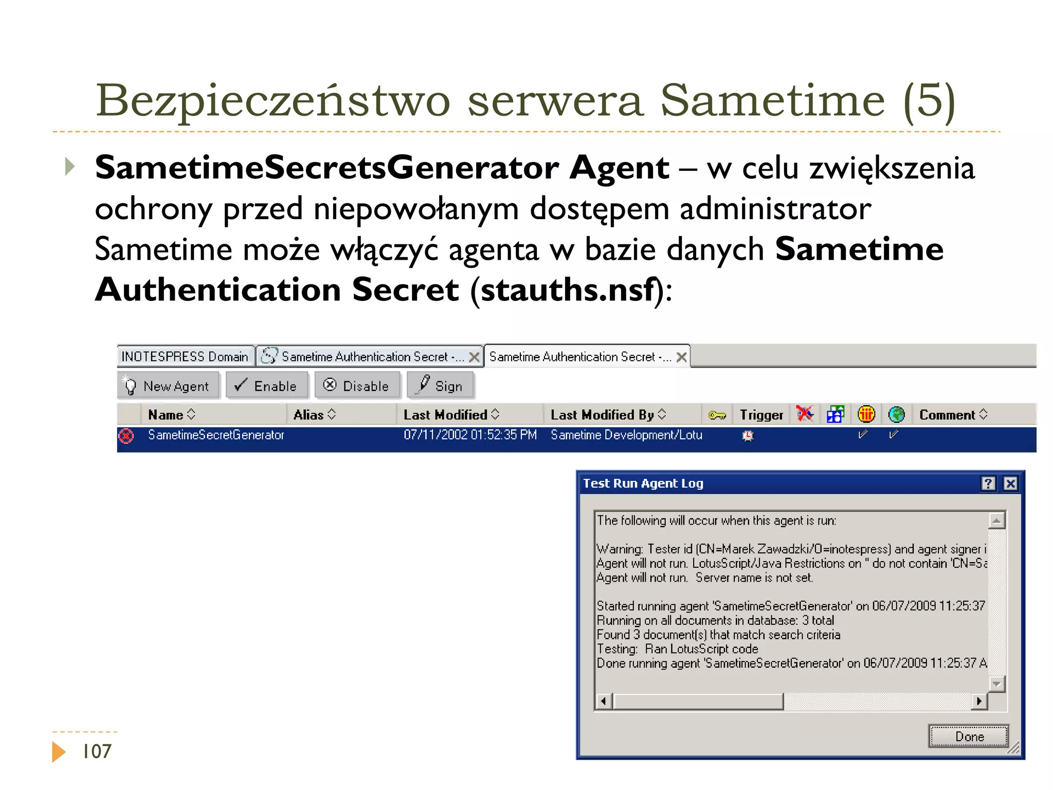 Bezpieczeństwo serwera Sametime (5) SametimeSecretsGenerator Agent  –  w celu zwiększenia ochrony przed niepowołanym dostępem administrator Sametime może włączyć agenta w bazie danych  Sametime Authentication Secret  ( stauths.nsf ): 