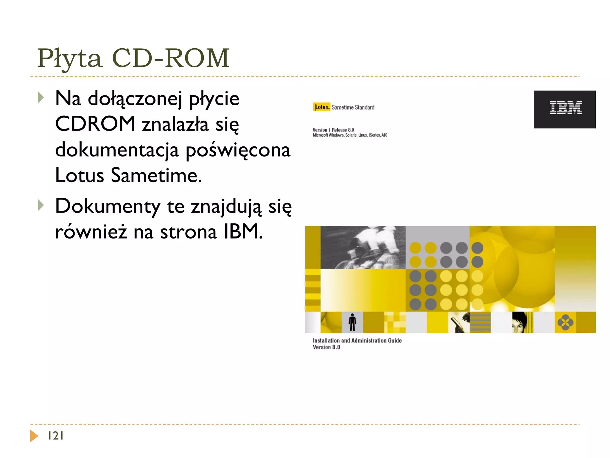 Płyta CD-ROM Na dołączonej płycie CDROM znalazła się dokumentacja poświęcona Lotus Sametime. Dokumenty te znajdują się również na strona IBM. 