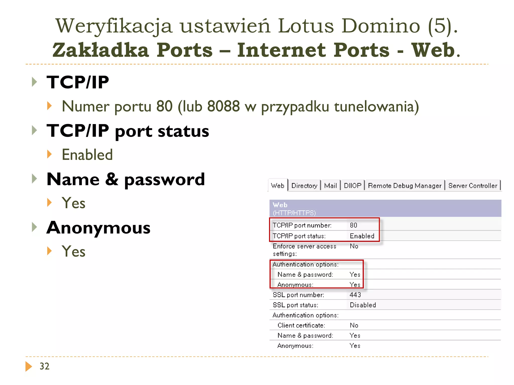 Weryfikacja ustawień Lotus Domino (5).  Zakładka Ports – Internet Ports - Web . TCP/IP  Numer portu  80 ( lub  8088  w przypadku tunelowania )  TCP/IP port status Enabled  Name  &  password   Yes  Anonymous   Yes  