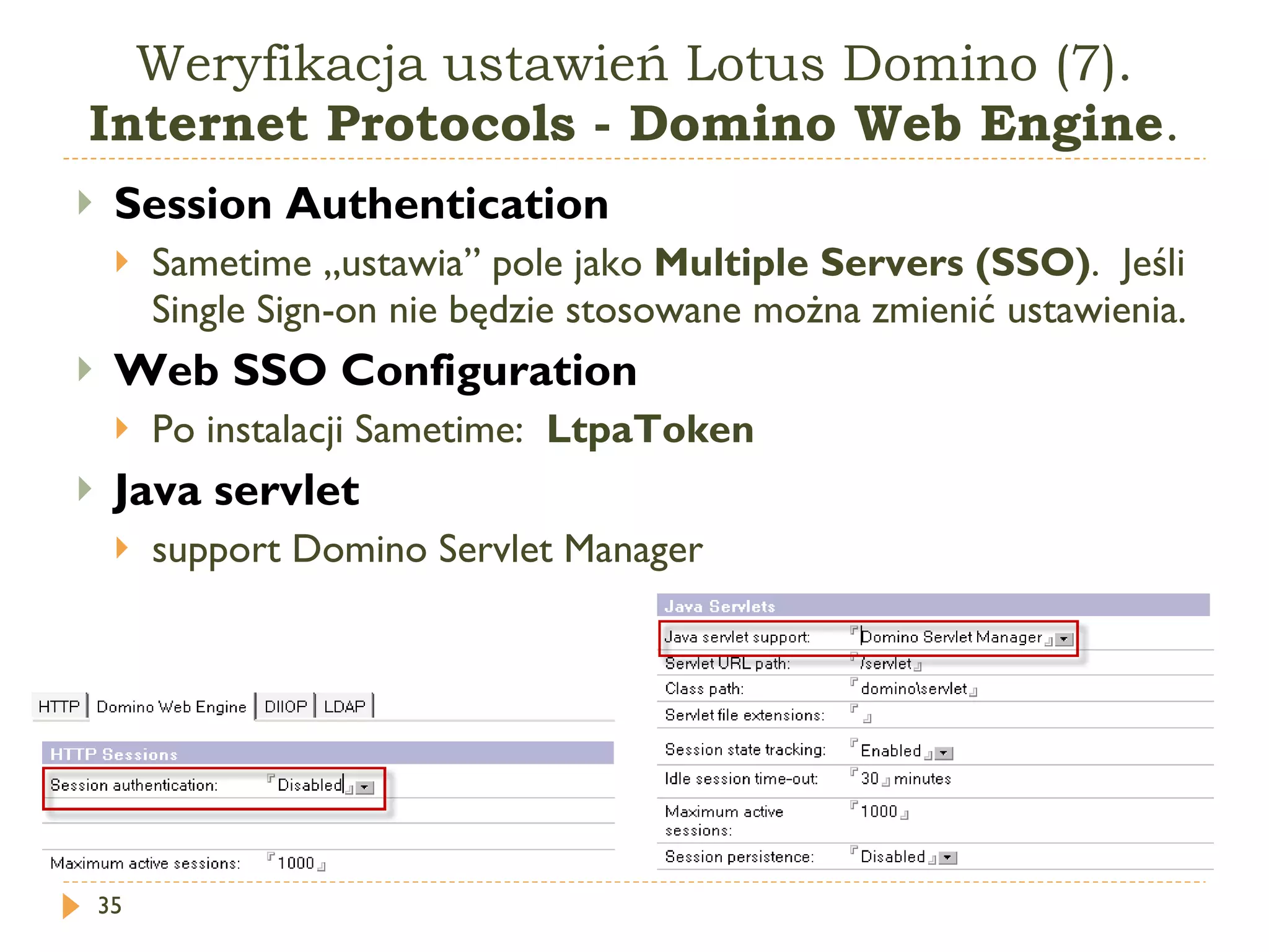 Weryfikacja ustawień Lotus Domino (7).  Internet Protocols - Domino Web Engine . Session Authentication   Sametime „ustawia” pole jako  Multiple Servers (SSO) .  Jeśli Single Sign-on nie będzie stosowane można zmienić ustawienia. Web SSO Configuration   Po instalacji Sametime:  LtpaToken  Java servlet  support Domino Servlet Manager  