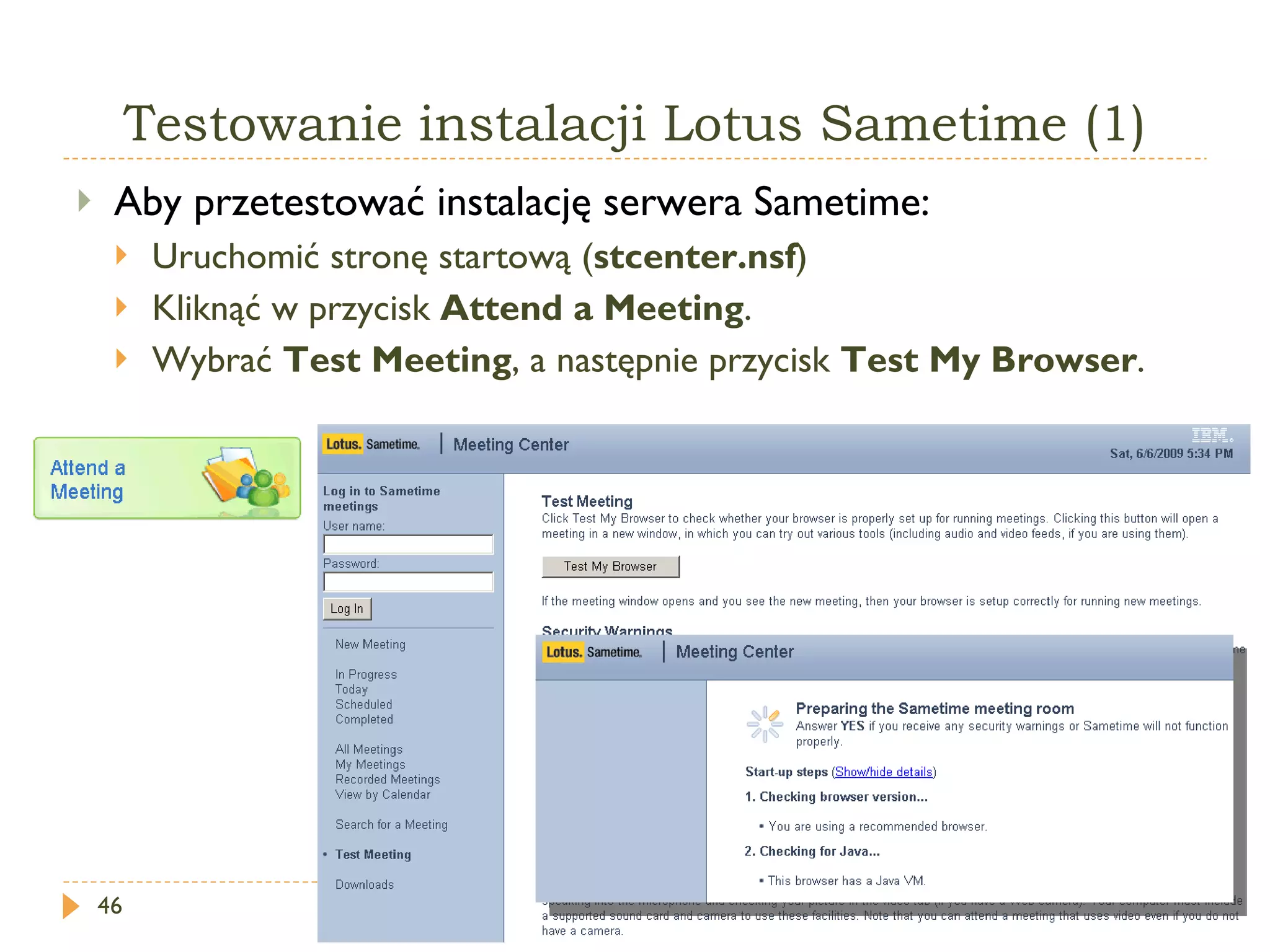 Testowanie instalacji Lotus Sametime (1) Aby przetestować instalację serwera Sametime: Uruchomić stronę startową ( stcenter.nsf ) Kliknąć w przycisk  Attend a Meeting . Wybrać  Test Meeting , a następnie przycisk  Test My Browser . 