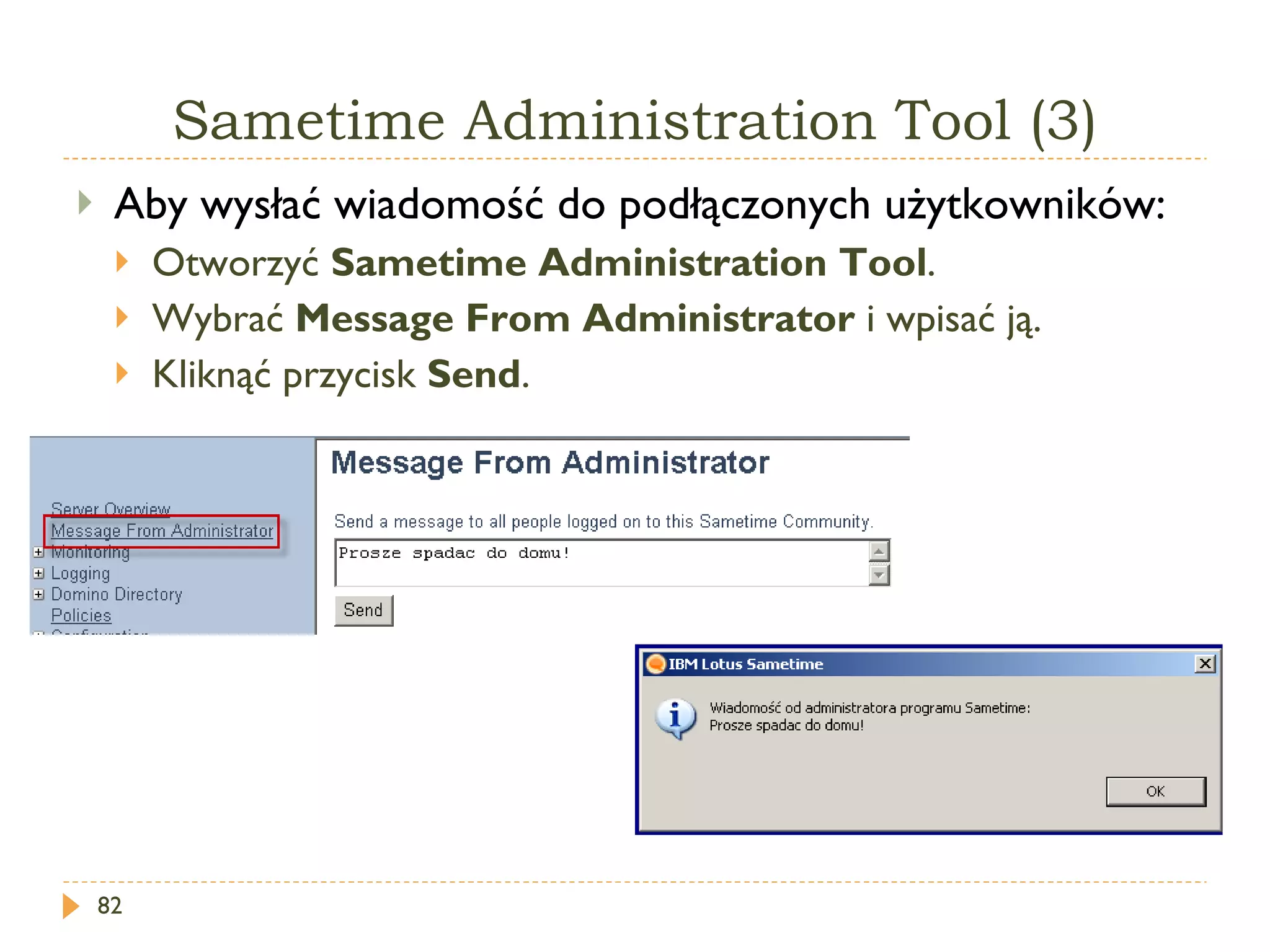 Sametime   Administration  T ool  (3) Aby wysłać wiadomość do podłączonych użytkowników: Otworzyć  Sametime Administration Tool . Wybrać  Message From Administrator  i wpisać ją. Kliknąć przycisk  Send .  
