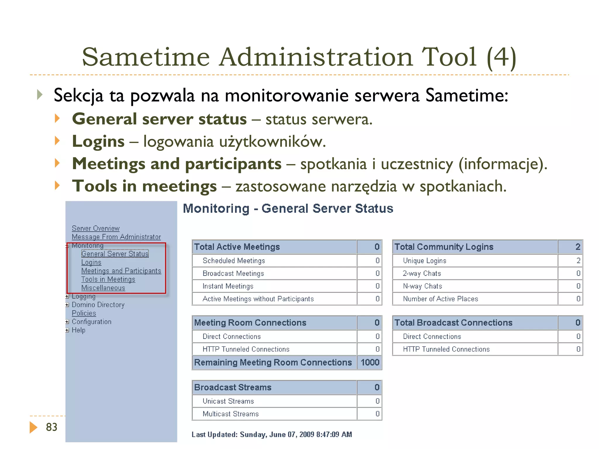 Sametime   Administration  T ool  (4) Sekcja ta pozwala na monitorowanie serwera Sametime: General server status  – status serwera. Logins  – logowania użytkowników. Meetings  and  participants  – spotkania i uczestnicy (informacje). Tools in meetings  – zastosowane narzędzia w spotkaniach. 