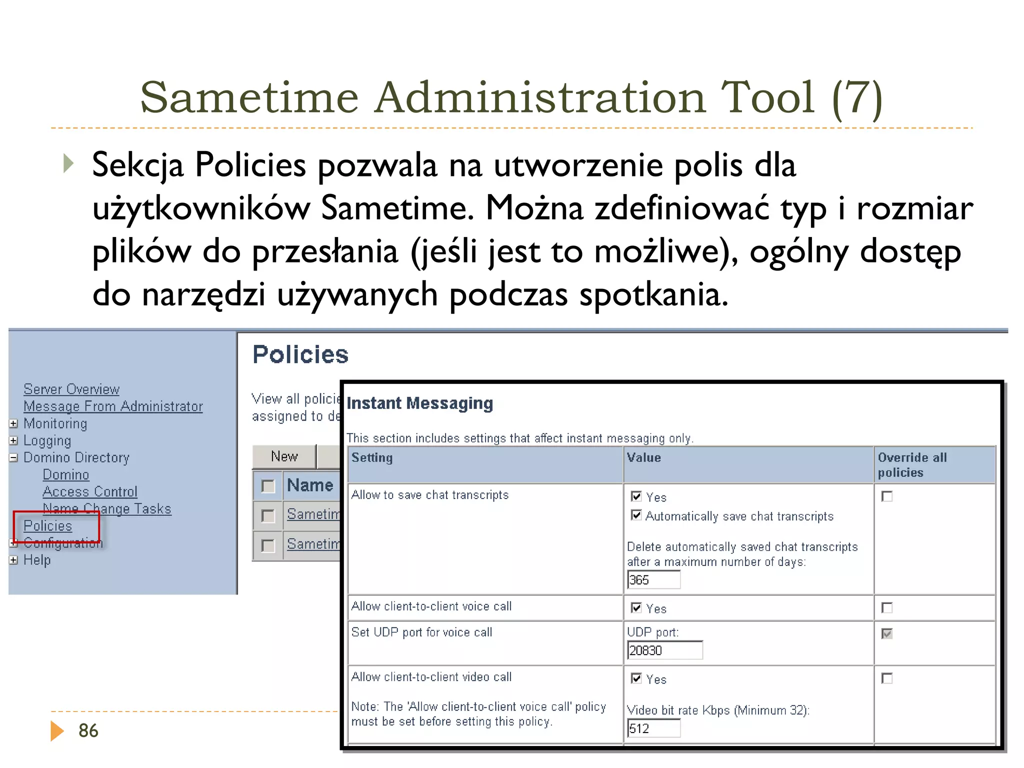 Sametime   Administration  T ool  (7) Sekcja  Policies  pozwala na utworzenie polis dla użytkowników Sametime. Można zdefiniować typ i rozmiar plików do przesłania (jeśli jest to możliwe), ogólny dostęp do narzędzi używanych podczas spotkania. 