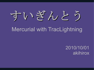すいぎんとう Mercurial with TracLightning 2010/10/01 akihirox 
