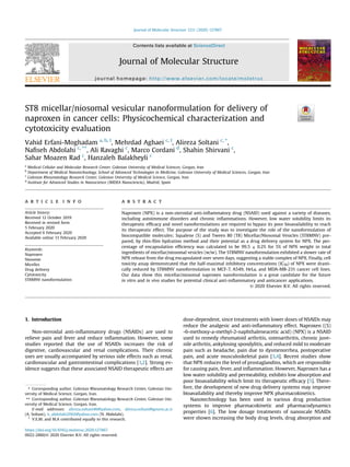 ST8 micellar/niosomal vesicular nanoformulation for delivery of
naproxen in cancer cells: Physicochemical characterization and
cytotoxicity evaluation
Vahid Erfani-Moghadam a, b, 1
, Mehrdad Aghaei c, 1
, Alireza Soltani c, *
,
Naﬁseh Abdolahi c, **
, Ali Ravaghi c
, Marco Cordani d
, Shahin Shirvani c
,
Sahar Moazen Rad c
, Hanzaleh Balakheyli c
a
Medical Cellular and Molecular Research Center, Golestan University of Medical Sciences, Gorgan, Iran
b
Department of Medical Nanotechnology, School of Advanced Technologies in Medicine, Golestan University of Medical Sciences, Gorgan, Iran
c
Golestan Rheumatology Research Center, Golestan University of Medical Science, Gorgan, Iran
d
Institute for Advanced Studies in Nanoscience (IMDEA Nanociencia), Madrid, Spain
a r t i c l e i n f o
Article history:
Received 12 October 2019
Received in revised form
5 February 2020
Accepted 6 February 2020
Available online 13 February 2020
Keywords:
Naproxen
Niosome
Micelles
Drug delivery
Cytotoxicity
ST8MNV nanoformulation
a b s t r a c t
Naproxen (NPX) is a non-steroidal anti-inﬂammatory drug (NSAID) used against a variety of diseases,
including autoimmune disorders and chronic inﬂammations. However, low water solubility limits its
therapeutic efﬁcacy and novel nanoformulations are required to bypass its poor bioavailability to reach
its therapeutic effect. The purpose of the study was to investigate the role of the nanoformulation of
biocompatible molecules; Squalene (S) and Tween 80 (T8) Micellar/Niosomal Vesicles (ST8MNV) pre-
pared, by thin-ﬁlm hydration method and their potential as a drug delivery system for NPX. The per-
centage of encapsulation efﬁciency was calculated to be 99.5 ± 0.2% for 5% of NPX weight in total
ingredients of micellar/niosomal vesicles (w/w). The ST8MNV nanoformulation exhibited a slower rate of
NPX release from the drug encapsulated over seven days, suggesting a stable complex of NPX. Finally, cell
toxicity assay demonstrated that the half-maximal inhibitory concentrations (IC50) of NPX were drasti-
cally reduced by ST8MNV nanoformulation in MCF-7, A549, HeLa, and MDA-MB-231 cancer cell lines.
Our data show this micellar/niosomal naproxen nanoformulation is a great candidate for the future
in vitro and in vivo studies for potential clinical anti-inﬂammatory and anticancer applications.
© 2020 Elsevier B.V. All rights reserved.
1. Introduction
Non-steroidal anti-inﬂammatory drugs (NSAIDs) are used to
relieve pain and fever and reduce inﬂammation. However, some
studies reported that the use of NSAIDs increases the risk of
digestive, cardiovascular and renal complications. Their chronic
uses are usually accompanied by serious side effects such as renal,
cardiovascular and gastrointestinal complications [1,2]. Strong ev-
idence suggests that these associated NSAID therapeutic effects are
dose-dependent, since treatments with lower doses of NSAIDs may
reduce the analgesic and anti-inﬂammatory effect. Naproxen ((S)
-6-methoxy-a-methyl-2-naphthaleneacetic acid) (NPX) is a NSAID
used to remedy rheumatoid arthritis, osteoarthritis, chronic juve-
nile arthritis, ankylosing spondylitis, and reduced mild to moderate
pain such as headache, pain due to dysmenorrhea, postoperative
pain, and acute musculoskeletal pain [3,4]. Recent studies show
that NPX reduces the level of prostaglandins, which are responsible
for causing pain, fever, and inﬂammation. However, Naproxen has a
low water solubility and permeability, exhibits low absorption and
poor bioavailability which limit its therapeutic efﬁcacy [5]. There-
fore, the development of new drug delivery systems may improve
bioavailability and thereby improve NPX pharmacokinetics.
Nanotechnology has been used in various drug production
systems to improve pharmacokinetic and pharmacodynamics
properties [6]. The low dosage treatments of nanoscale NSAIDs
were shown increasing the body drug levels, drug absorption and
* Corresponding author. Golestan Rheumatology Research Center, Golestan Uni-
versity of Medical Science, Gorgan, Iran.
** Corresponding author. Golestan Rheumatology Research Center, Golestan Uni-
versity of Medical Science, Gorgan, Iran.
E-mail addresses: alireza.soltani46@yahoo.com, alireza.soltani@goums.ac.ir
(A. Soltani), n_abdolahi2002@yahoo.com (N. Abdolahi).
1
V.E.M. and M.A contributed equally to this research.
Contents lists available at ScienceDirect
Journal of Molecular Structure
journal homepage: http://www.elsevier.com/locate/molstruc
https://doi.org/10.1016/j.molstruc.2020.127867
0022-2860/© 2020 Elsevier B.V. All rights reserved.
Journal of Molecular Structure 1211 (2020) 127867
 