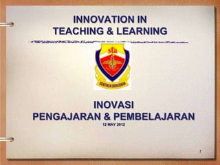 INNOVATION IN
   TEACHING & LEARNING




         INOVASI
PENGAJARAN & PEMBELAJARAN
           12 MAY 2012




                            1
 