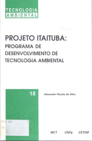 TECNOLOGIA
AMBIENTAL
PROJETO ITAITUBA:
PROGRAMA DE
DESENVOLVIMENTO DE
TECNOLOGIA AMBIENTAL
MCT CNPq CETEM
 