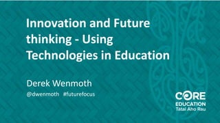 Innovation and Future
thinking - Using
Technologies in Education
Derek Wenmoth
@dwenmoth #futurefocus
 