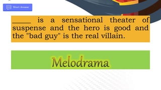 _____ is a sensational theater of
suspense and the hero is good and
the "bad guy" is the real villain.
 