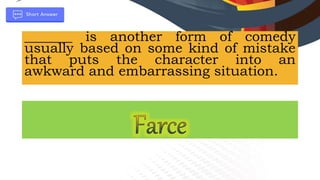 _______ is another form of comedy
usually based on some kind of mistake
that puts the character into an
awkward and embarrassing situation.
 