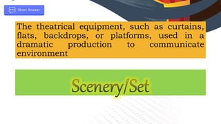 The theatrical equipment, such as curtains,
flats, backdrops, or platforms, used in a
dramatic production to communicate
environment
 