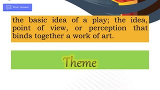 the basic idea of a play; the idea,
point of view, or perception that
binds together a work of art.
 