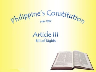 Philippine’s Constitution year: 1987 Article III Bill of Rights 