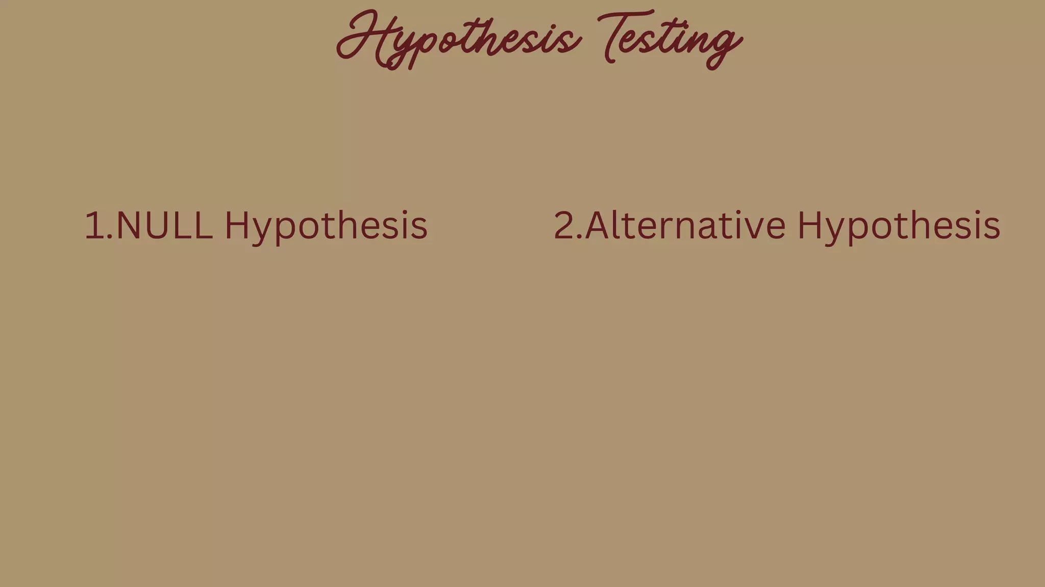 Hypothesis Testing
1.NULL Hypothesis 2.Alternative Hypothesis
 