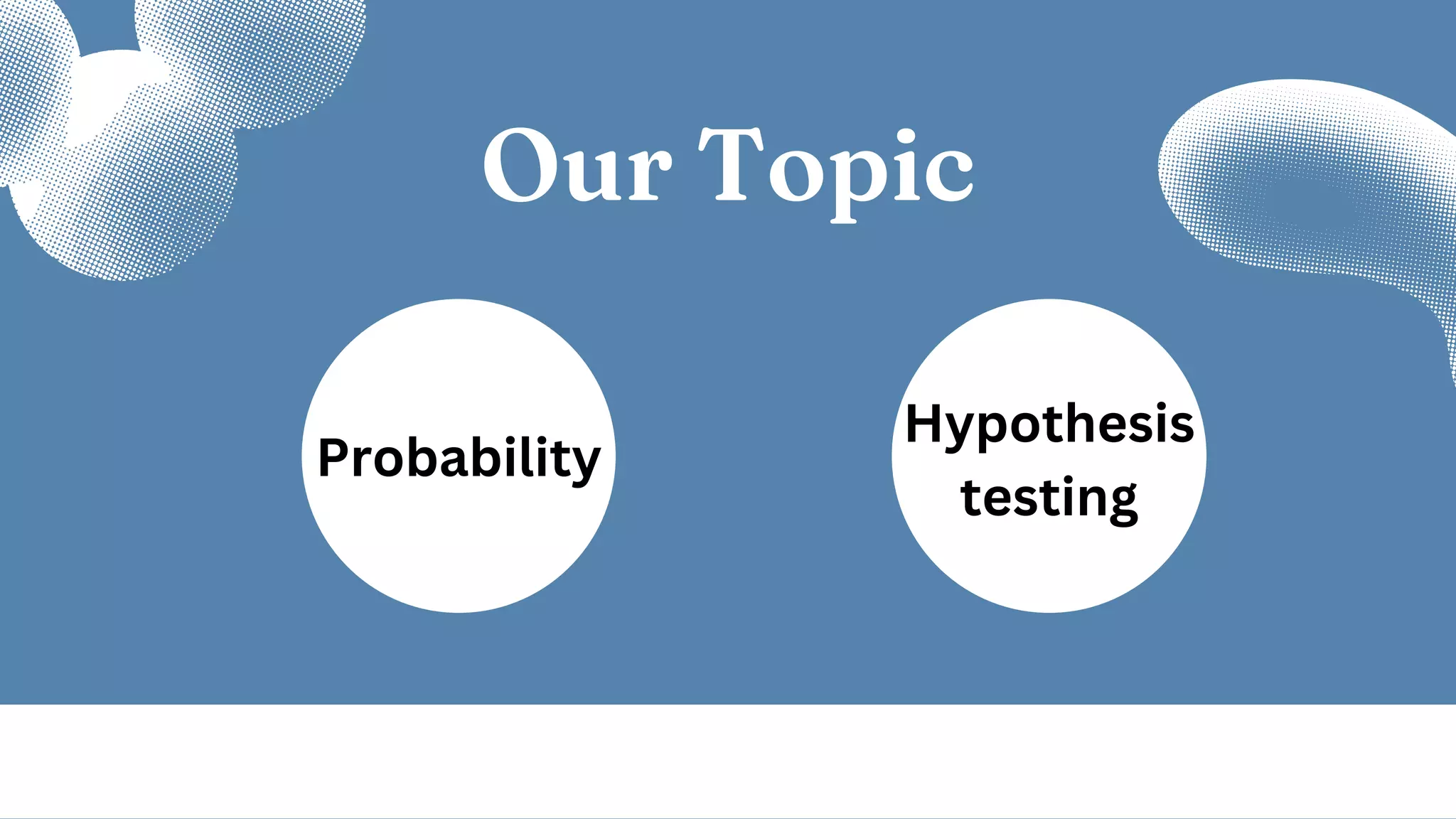 Our Topic
Probability
Hypothesis
testing
 