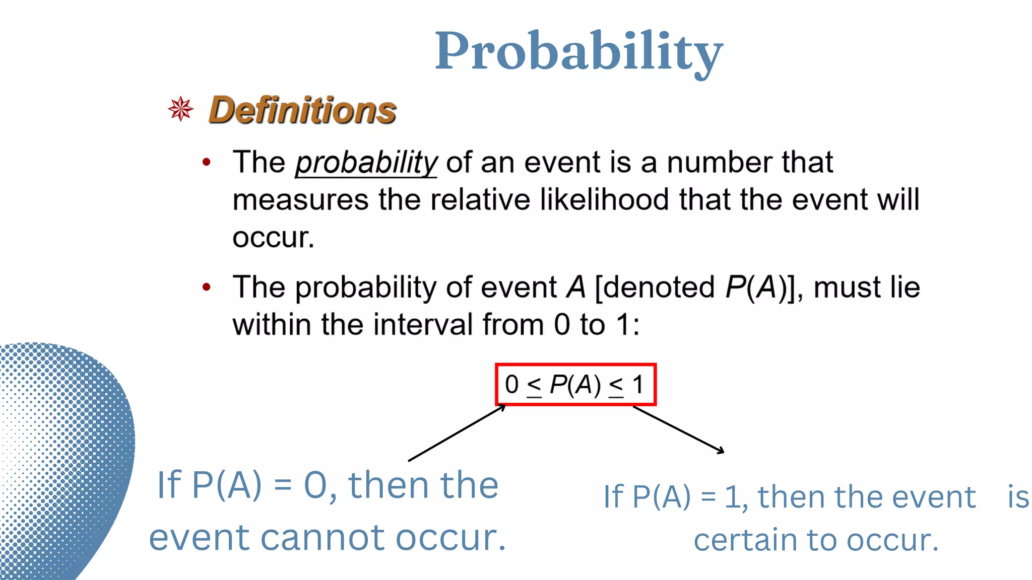 Probability
If P(A) = 1, then the event is
certain to occur.
If P(A) = 0, then the
event cannot occur.
 