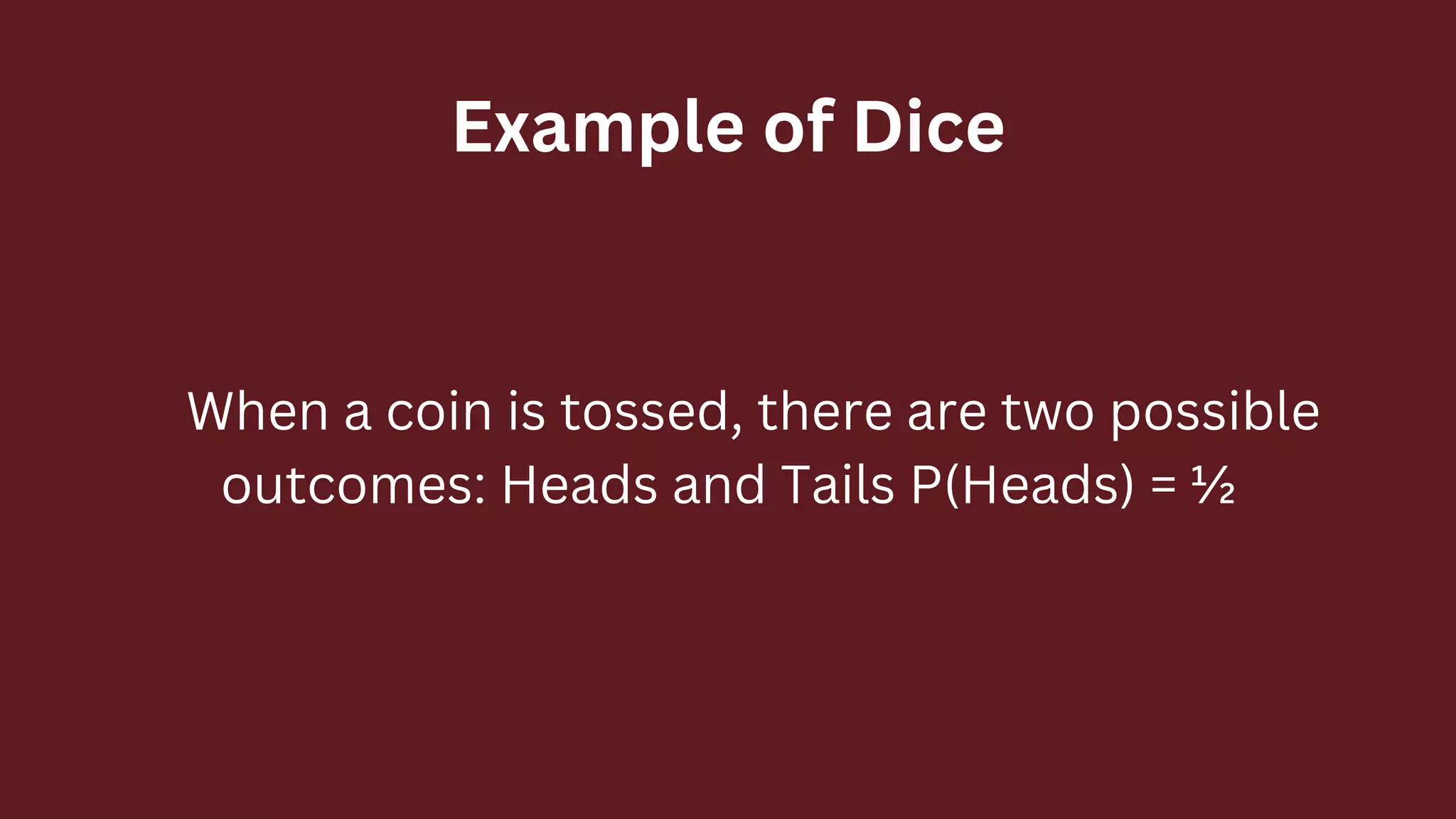 Example of Dice
 When a coin is tossed, there are two possible
outcomes: Heads and Tails P(Heads) = ½
 