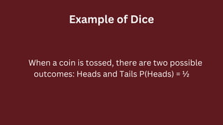 Example of Dice
 When a coin is tossed, there are two possible
outcomes: Heads and Tails P(Heads) = ½
 