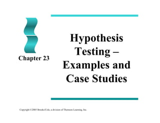 Copyright ©2005 Brooks/Cole, a division of Thomson Learning, Inc.
Hypothesis
Testing –
Examples and
Case Studies
Chapter 23
 