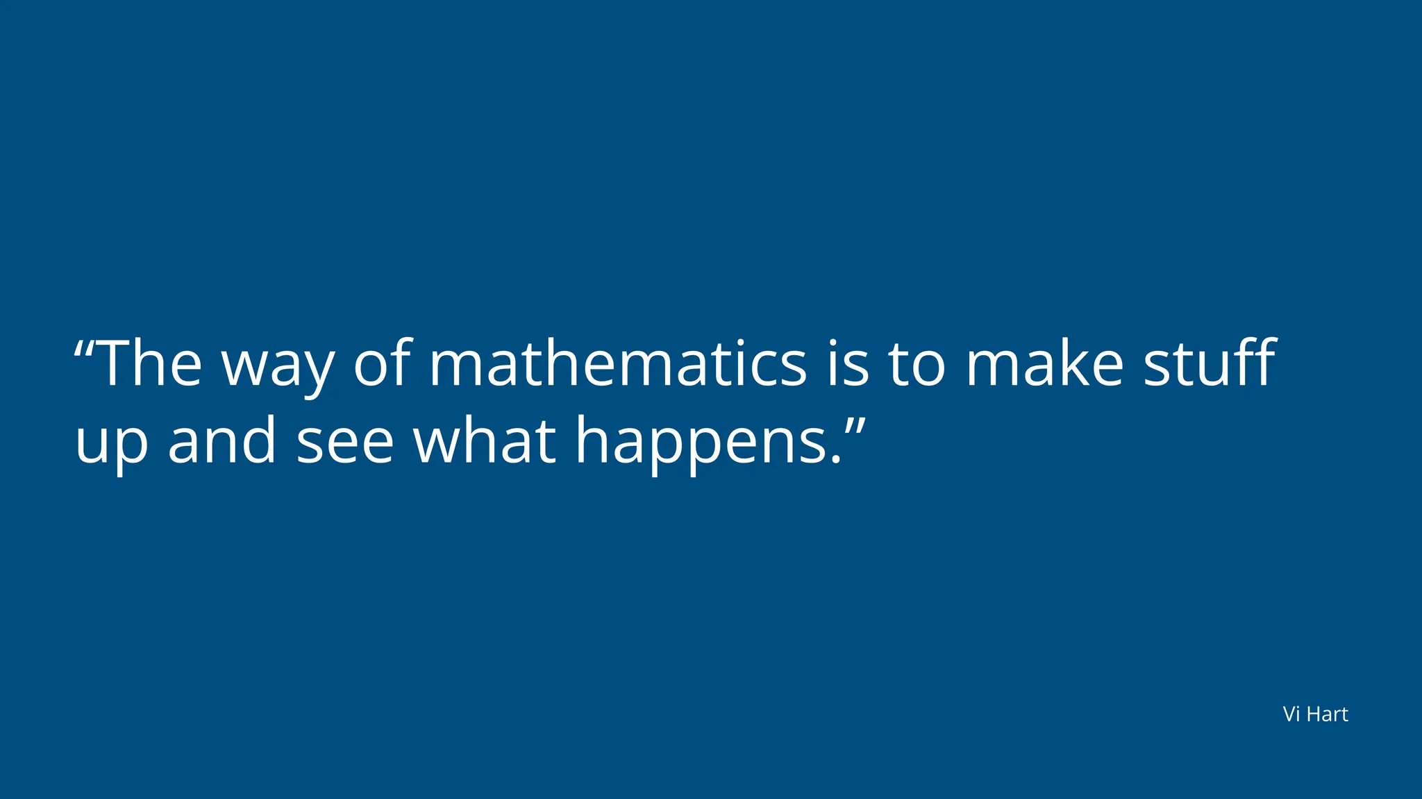 “The way of mathematics is to make stu
ff
up and see what happens.”
Vi Hart
 