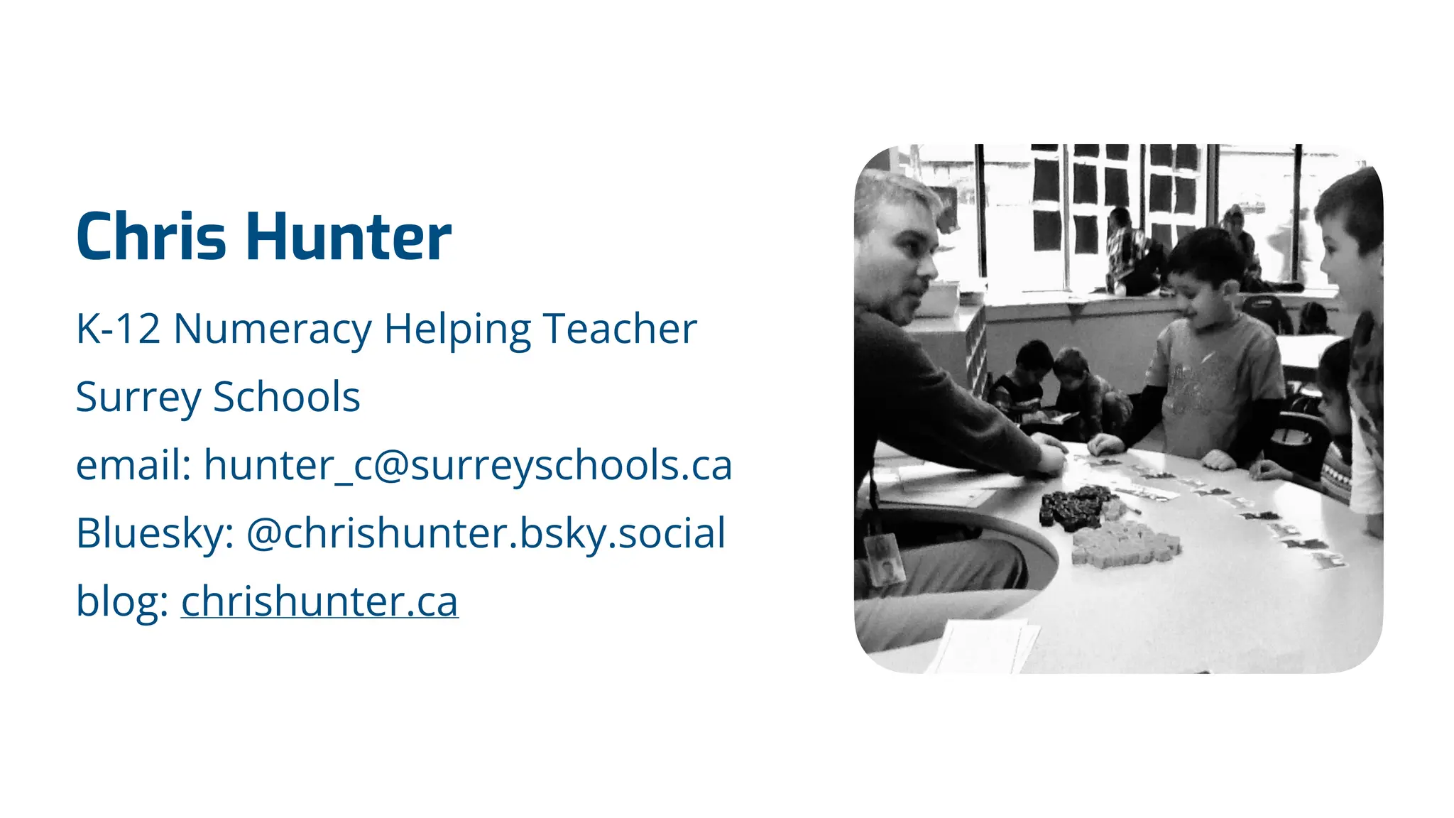 Chris Hunter
K-12 Numeracy Helping Teacher
Surrey Schools
email: hunter_c@surreyschools.ca
Bluesky: @chrishunter.bsky.social
blog: chrishunter.ca
 