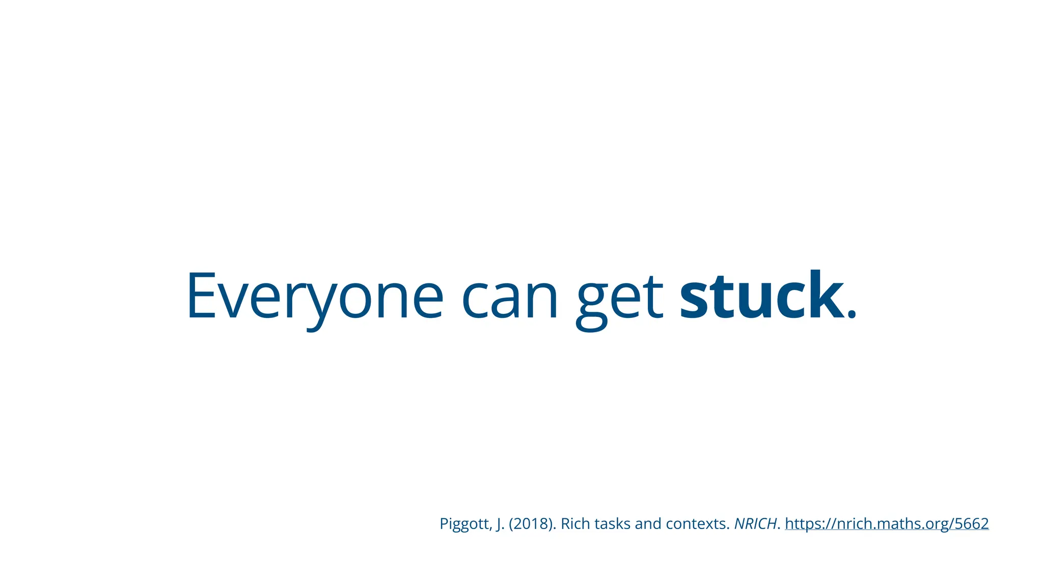 Everyone can get stuck.
Piggott, J. (2018). Rich tasks and contexts. NRICH. https://nrich.maths.org/5662
 