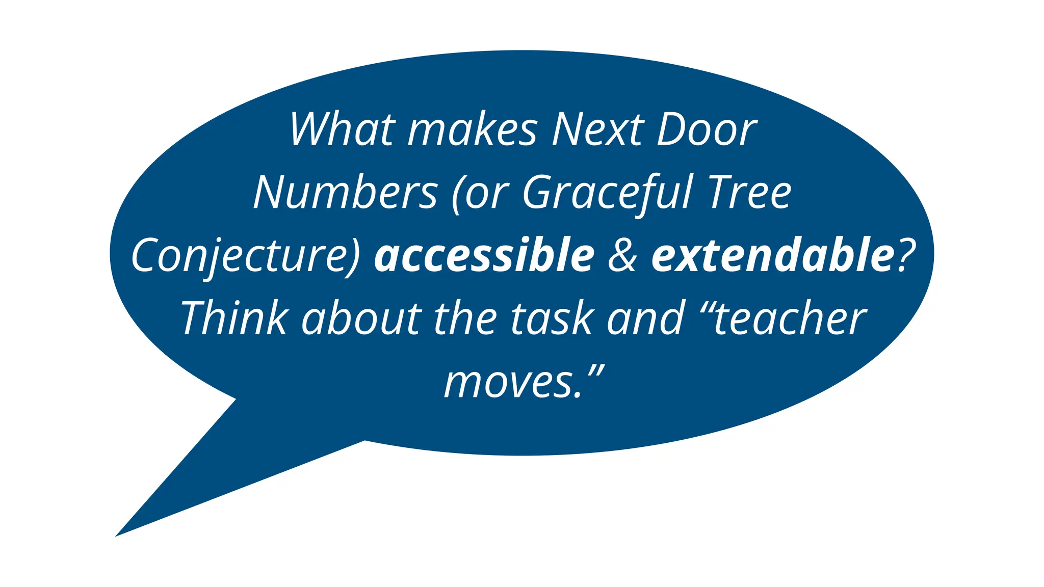 What makes Next Door
Numbers (or Graceful Tree
Conjecture) accessible & extendable?
Think about the task and “teacher
moves.”
 