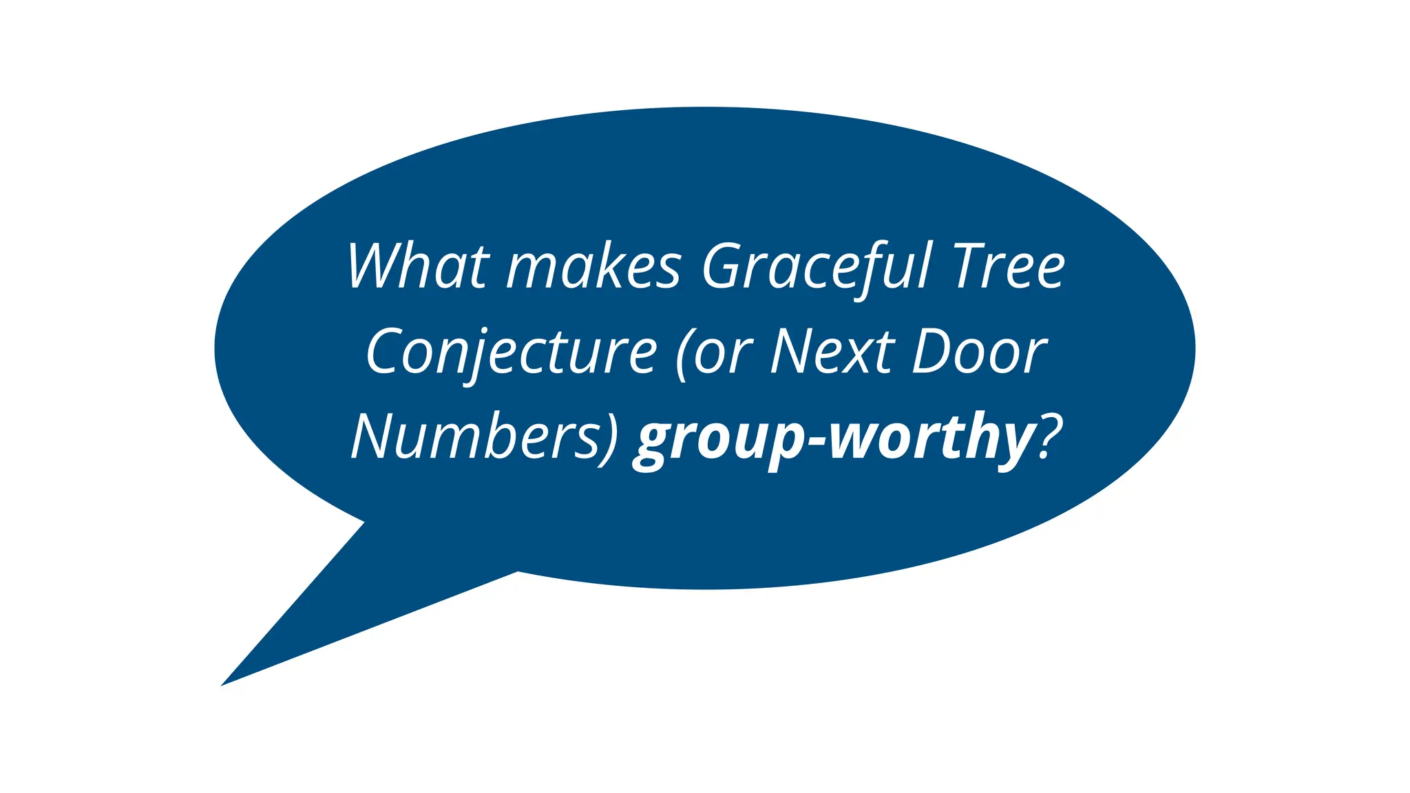 What makes Graceful Tree
Conjecture (or Next Door
Numbers) group-worthy?
 